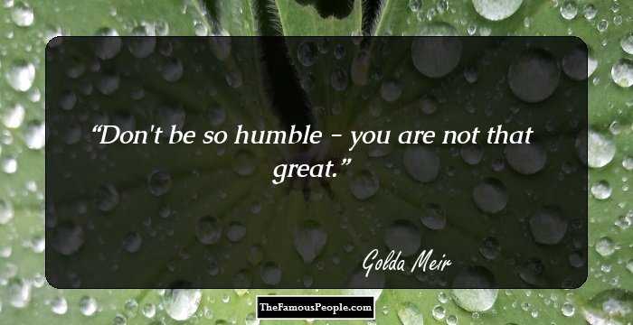 Don't be so humble - you are not that great.