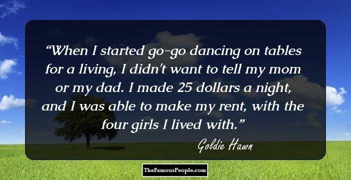 When I started go-go dancing on tables for a living, I didn't want to tell my mom or my dad. I made 25 dollars a night, and I was able to make my rent, with the four girls I lived with.