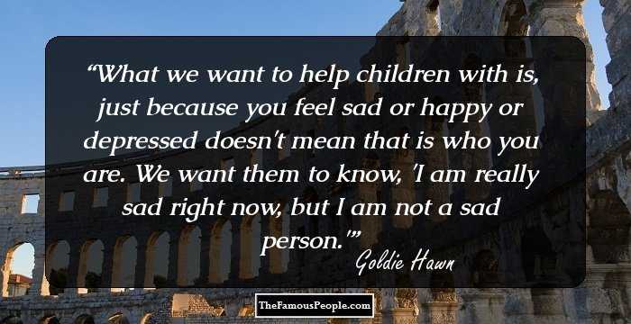 What we want to help children with is, just because you feel sad or happy or depressed doesn't mean that is who you are. We want them to know, 'I am really sad right now, but I am not a sad person.'