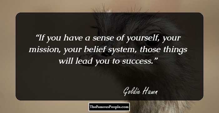 If you have a sense of yourself, your mission, your belief system, those things will lead you to success.