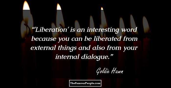 'Liberation' is an interesting word because you can be liberated from external things and also from your internal dialogue.