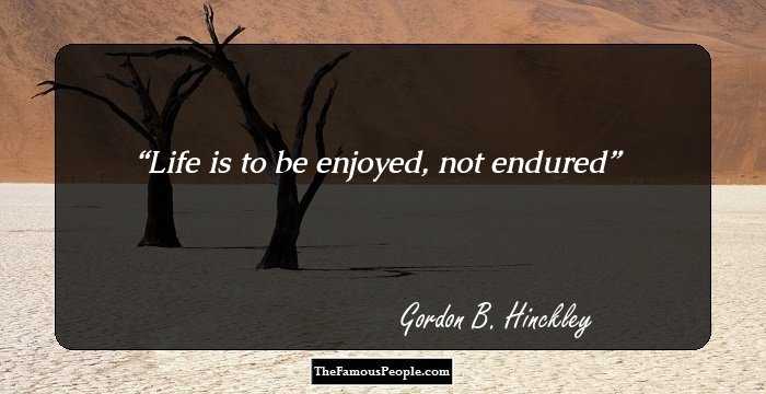 Life is to be enjoyed, not endured