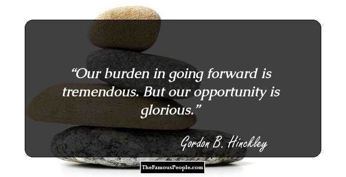 Our burden in going forward is tremendous. But our opportunity is glorious.