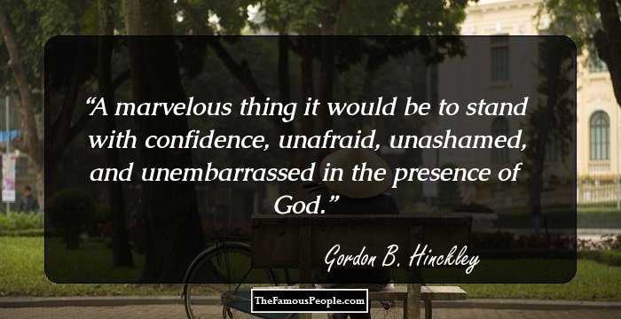 A marvelous thing it would be to stand with confidence, unafraid, unashamed, and unembarrassed in the presence of God.
