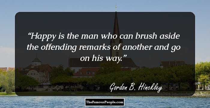 Happy is the man who can brush aside the offending remarks of another and go on his way.