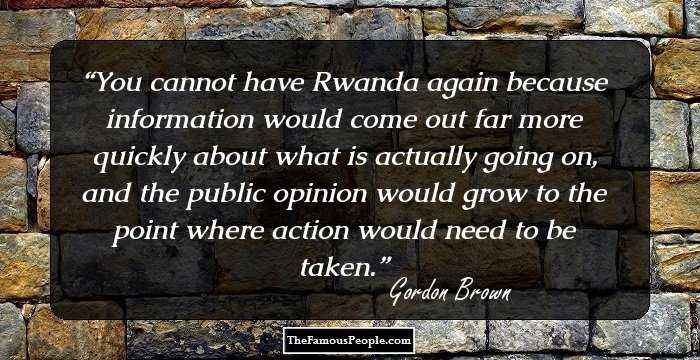 You cannot have Rwanda again because information would come out far more quickly about what is actually going on, and the public opinion would grow to the point where action would need to be taken.