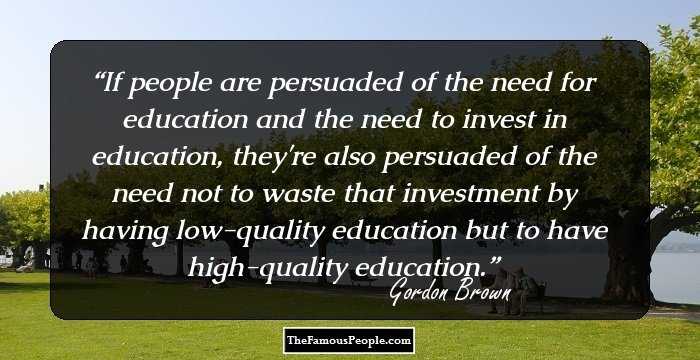 If people are persuaded of the need for education and the need to invest in education, they're also persuaded of the need not to waste that investment by having low-quality education but to have high-quality education.