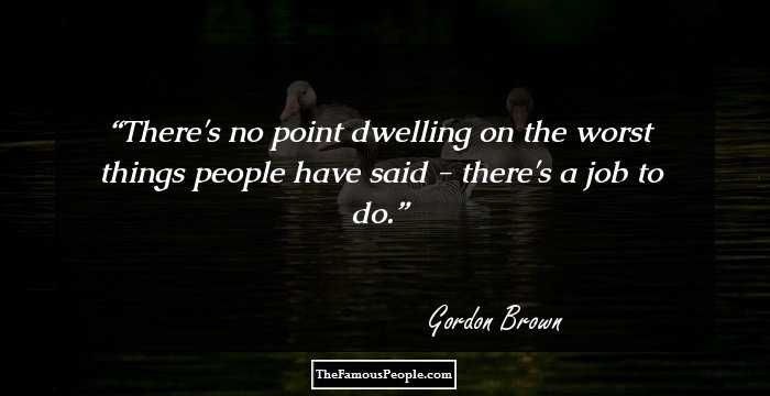 There's no point dwelling on the worst things people have said - there's a job to do.