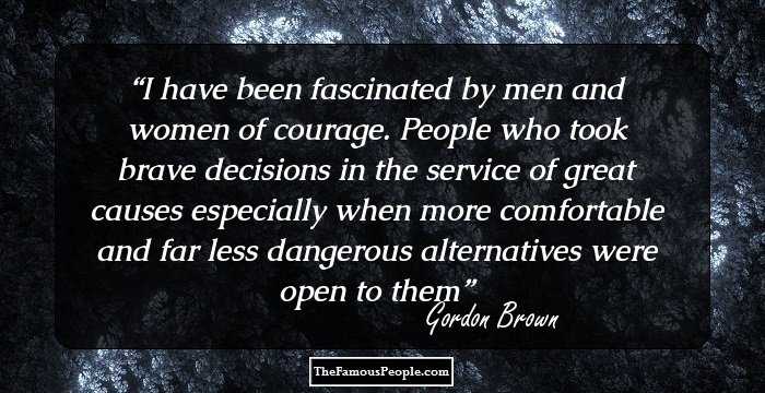 I have been fascinated by men and women of courage. People who took brave decisions in the service of great causes especially when more comfortable and far less dangerous alternatives were open to them