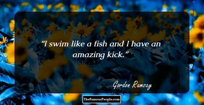 I swim like a fish and I have an amazing kick.