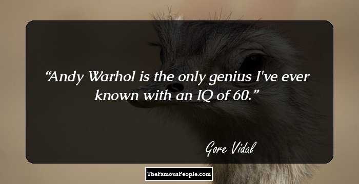 Andy Warhol is the only genius I've ever known with an IQ of 60.