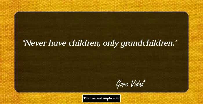 Never have children, only grandchildren.