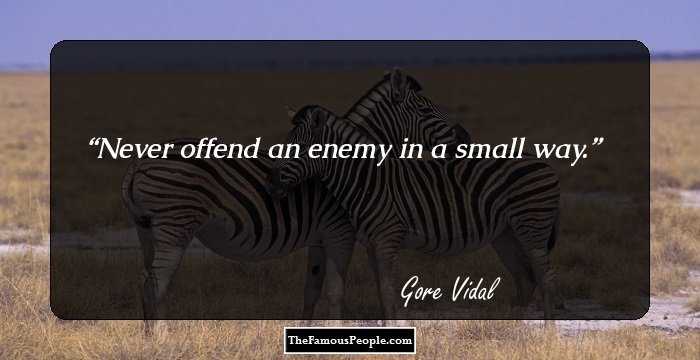 Never offend an enemy in a small way.