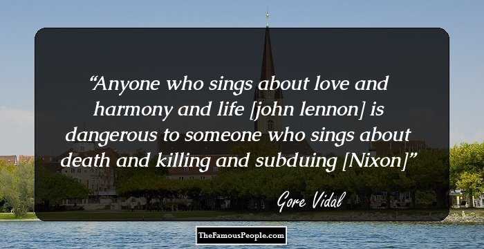 Anyone who sings about love and harmony and life [john lennon] is dangerous to someone who sings about death and killing and subduing [Nixon]