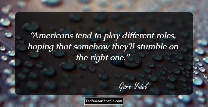 Americans tend to play different roles, hoping that somehow they’ll stumble on the right one.
