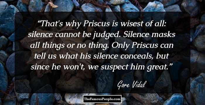 That's why Priscus is wisest of all: silence cannot be judged. Silence masks all things or no thing. Only Priscus can tell us what his silence conceals, but since he won't, we suspect him great.