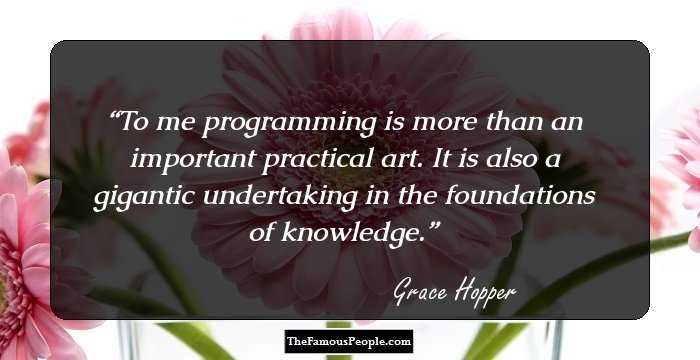 To me programming is more than an important practical art. It is also a gigantic undertaking in the foundations of knowledge.