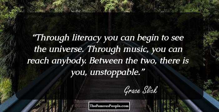 Through literacy you can begin to see the universe. Through music, you can reach anybody. Between the two, there is you, unstoppable.