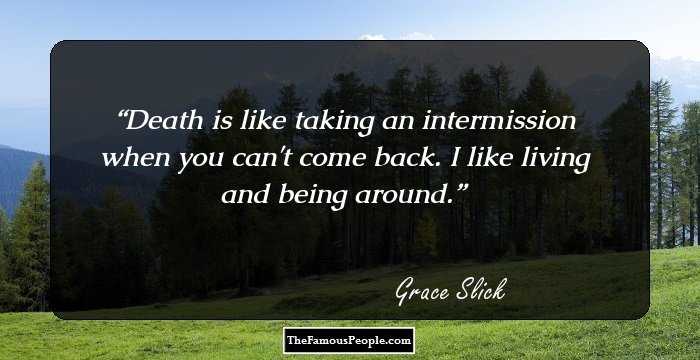 Death is like taking an intermission when you can't come back. I like living and being around.
