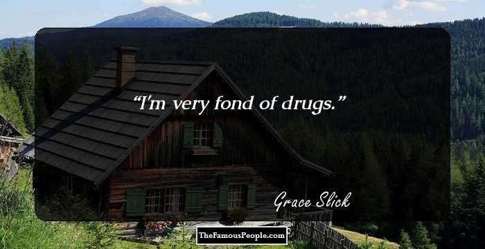 I'm very fond of drugs.