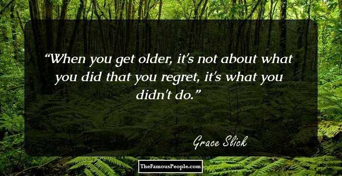 When you get older, it's not about what you did that you regret, it's what you didn't do.