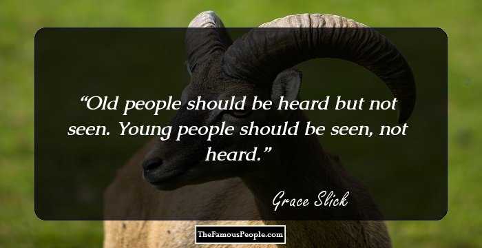 Old people should be heard but not seen. Young people should be seen, not heard.
