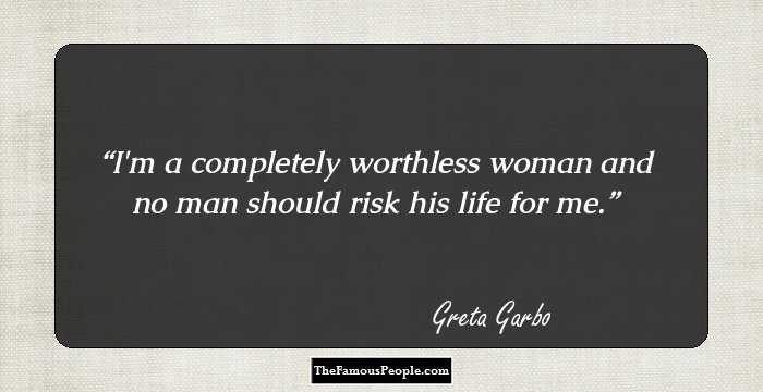 I'm a completely worthless woman and no man should risk his life for me.