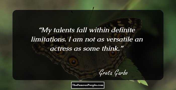 My talents fall within definite limitations. I am not as versatile an actress as some think.