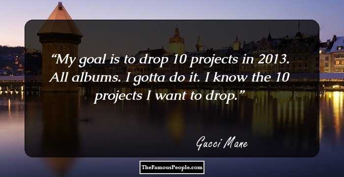 My goal is to drop 10 projects in 2013. All albums. I gotta do it. I know the 10 projects I want to drop.