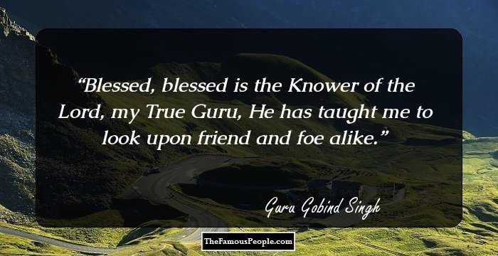 Blessed, blessed is the Knower of the Lord, my True Guru, He has taught me to look upon friend and foe alike.