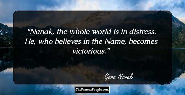 Nanak, the whole world is in distress. He, who believes in the Name, becomes victorious.