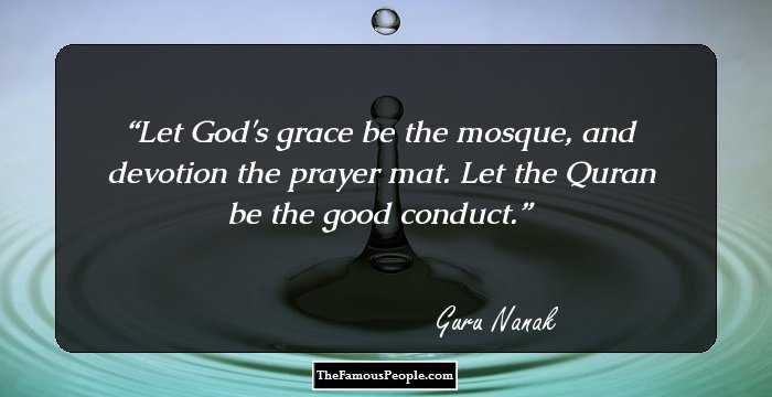 Let God's grace be the mosque, and devotion the prayer mat. Let the Quran be the good conduct.