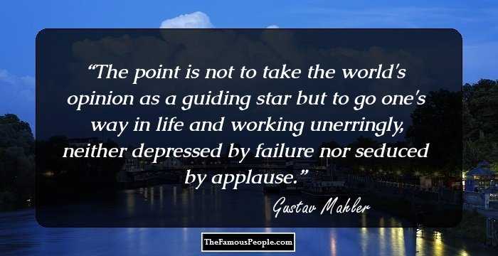 The point is not to take the world's opinion as a guiding star but to go one's way in life and working unerringly, neither depressed by failure nor seduced by applause.