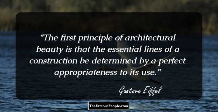 The first principle of architectural beauty is that the essential lines of a construction be determined by a perfect appropriateness to its use.