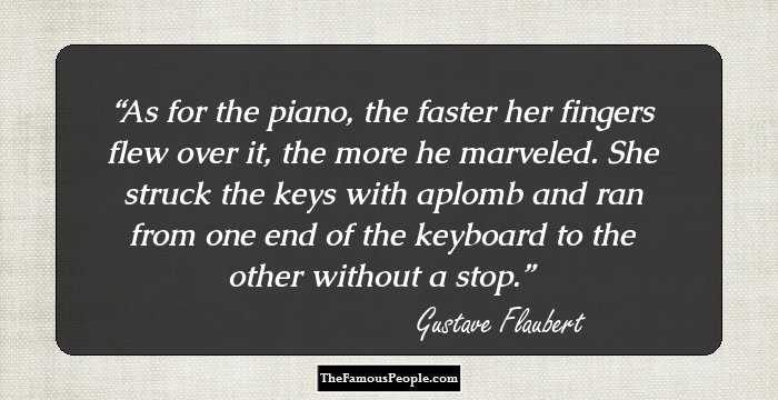 As for the piano, the faster her fingers flew over it, the more he marveled. She struck the keys with aplomb and ran from one end of the keyboard to the other without a stop.