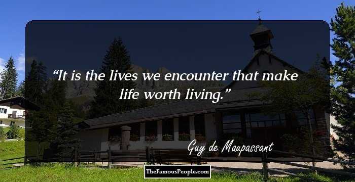 It is the lives we encounter that make life worth living.