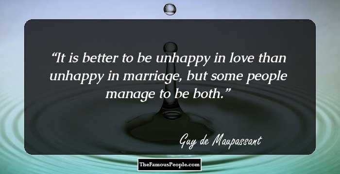 It is better to be unhappy in love than unhappy in marriage, but some people manage to be both.