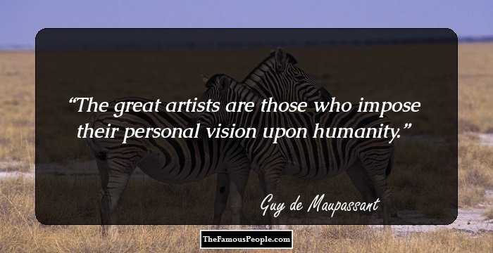 The great artists are those who impose their personal vision upon humanity.