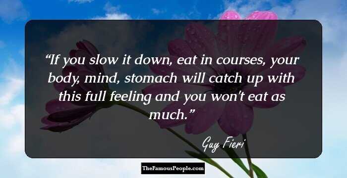 If you slow it down, eat in courses, your body, mind, stomach will catch up with this full feeling and you won't eat as much.