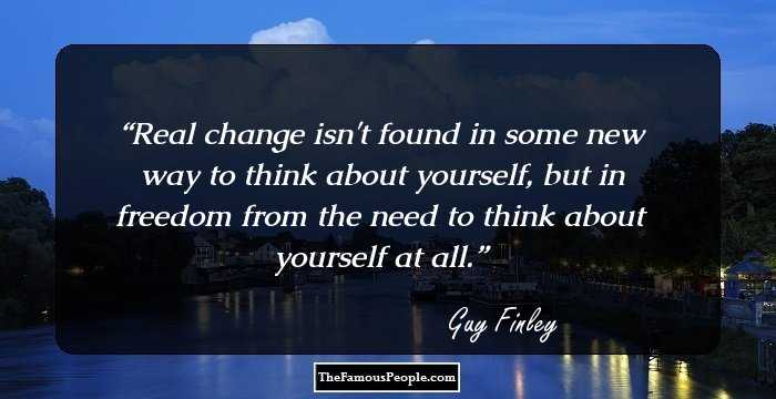 Real change isn't found in some new way to think about yourself, but in freedom from the need to think about yourself at all.