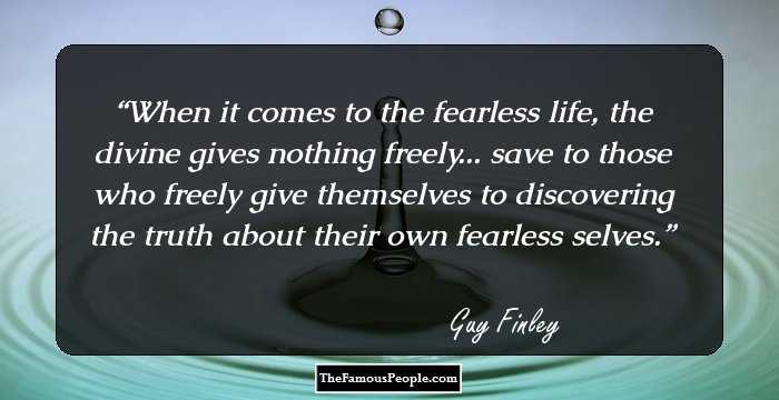 When it comes to the fearless life, the divine gives nothing freely... save to those who freely give themselves to discovering the truth about their own fearless selves.