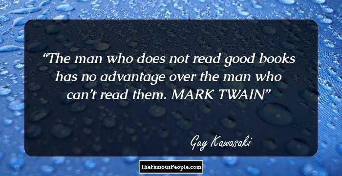 The man who does not read good books has no advantage over the man who can’t read them. MARK TWAIN