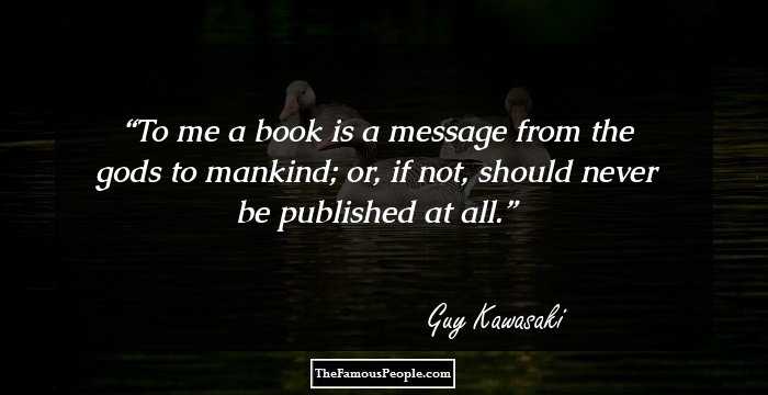To me a book is a message from the gods to mankind; or, if not, should never be published at all.