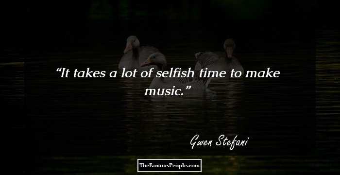 It takes a lot of selfish time to make music.