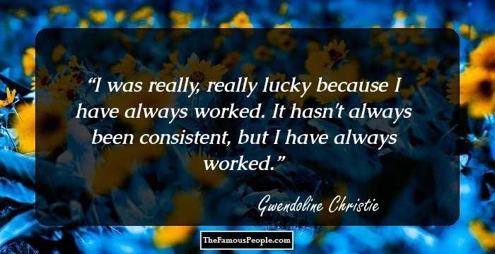 I was really, really lucky because I have always worked. It hasn't always been consistent, but I have always worked.