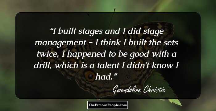 I built stages and I did stage management - I think I built the sets twice, I happened to be good with a drill, which is a talent I didn't know I had.