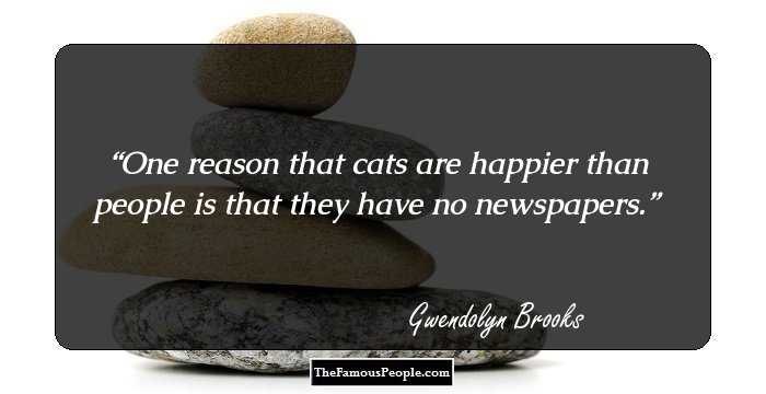 One reason that cats are happier than people is that they have no newspapers.
