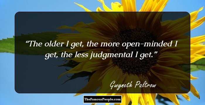 The older I get, the more open-minded I get, the less judgmental I get.