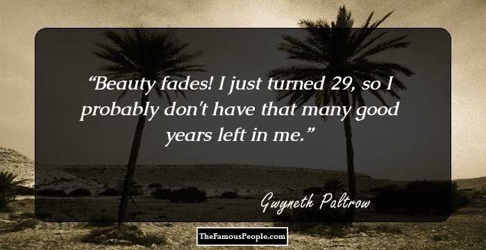 Beauty fades! I just turned 29, so I probably don't have that many good years left in me.