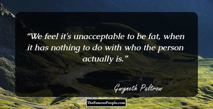 We feel it's unacceptable to be fat, when it has nothing to do with who the person actually is.